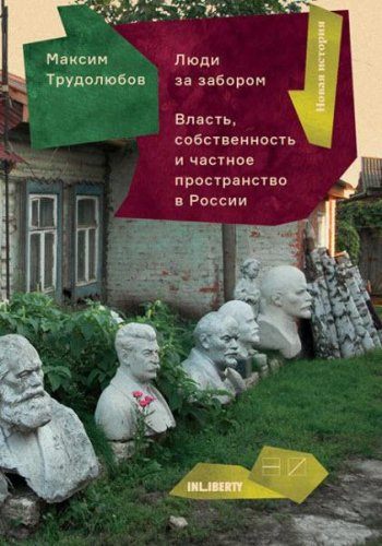 Максим Трудолюбов - Люди за забором. Частное пространство, власть и собственность в России (2016) rtf, fb2 Максим Трудолюбов - Люди за забором. Частное пространство, власть и собственность в России (2016) rtf, fb2
