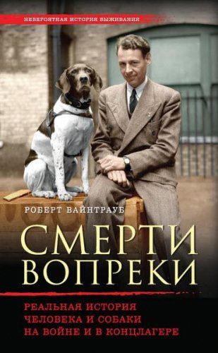 Роберт Вайнтрауб - Смерти вопреки. Реальная история человека и собаки на войне и в концлагере (2016) rtf, fb2 Роберт Вайнтрауб - Смерти вопреки. Реальная история человека и собаки на войне и в концлагере (2016) rtf, fb2