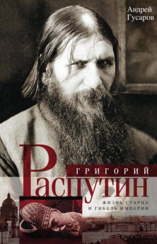 Андрей Гусаров - Григорий Распутин. Жизнь старца и гибель империи (2017) rtf, fb2 Андрей Гусаров - Григорий Распутин. Жизнь старца и гибель империи (2017) rtf, fb2