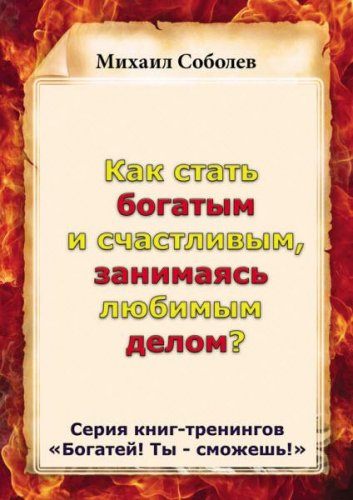 Михаил Соболев - Как стать богатым и счастливым, занимаясь любимым делом? (2015) rtf, fb2 Михаил Соболев - Как стать богатым и счастливым, занимаясь любимым делом? (2015) rtf, fb2